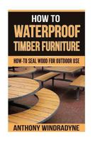 How To Waterproof Timber Furniture: How To Seal Wood For Outdoor Use 1719036055 Book Cover