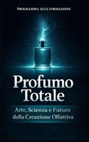 Profumo Totale: Arte, Scienza e Futuro della Creazione Olfattiva (Italian Edition) B0FDWD82FW Book Cover
