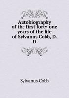 Autobiography of the First Forty-One Years of the Life of Sylvanus Cobb, D. D., to Which Is Added a Memoir, by His Eldest Son, Sylvanus Cobb, Jr 5518717784 Book Cover