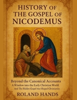 History Of The Gospel Of Nicodemus:: Beyond the Canonical Accounts, A Window into the Early Christian World And The Hidden Gospel that Shaped Christianity B0FJSCSNRW Book Cover