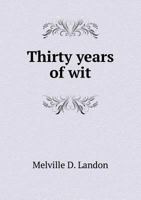 Thirty Years of Wit: And Reminiscences of Witty, Wise, and Eloquent Men 1373441119 Book Cover