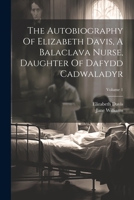 The Autobiography Of Elizabeth Davis, A Balaclava Nurse, Daughter Of Dafydd Cadwaladyr; Volume 1 1021527890 Book Cover
