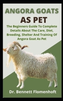 Angora Goats As Pet: The Beginners Guide To Complete Details About The Care, Diet, Breeding, Shelter And Training Of Angora Goats As Pet B09DJ98CPS Book Cover
