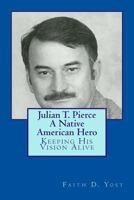 Julian T. Pierce - A Native American Hero: Keeping His Vision Alive 1490909729 Book Cover