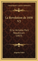 La Revolution De 1830 V2: Et Le Veritable Parti Republicain (1833) 1167626389 Book Cover