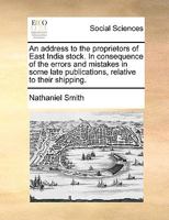 An address to the proprietors of East India stock. In consequence of the errors and mistakes in some late publications, relative to their shipping. 1170368182 Book Cover
