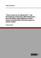 "Trink, wenn du ein Mann bist!" - Zur Entwicklung steigenden Alkoholkonsums bei m�nnlichen Jugendlichen und den daraus entstehenden Anforderungen an soziale Arbeit 3638854523 Book Cover