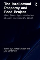 The Intellectual Property and Food Project: From Rewarding Innovation and Creation to Feeding the World 1409469565 Book Cover