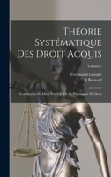 Théorie Systématique Des Droit Acquis: Conciliation Du Droit Positif Et De La Philosophie Du Droit; Volume 1 1018020470 Book Cover