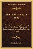 The Truth as It Is in Jesus: Twenty-Four Sermons Doctrinal, Experimental, and Practical, on Important and Interesting Subjects 1120934516 Book Cover