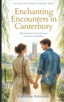 Enchanting Encounters in Canterbury: Heartwarming Clean Romance in Historic Canterbury (Love Stories of the English Countryside) B0HFP2B7CW Book Cover