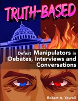 TRUTH-BASED: Defeat Manipulators in Debates, Interviews, and Conversations B09R3G5VQM Book Cover