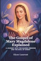 The Gospel of Mary Magdalene Explained: A Journey Into the Sacred Feminine and the Soul of Christ B0FDGTX4NL Book Cover