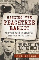 Hanging the Peachtree Bandit: The True Tale of Atlanta's Infamous Frank DuPre 1626194165 Book Cover