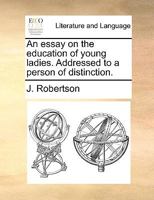 An essay on the education of young ladies. Addressed to a person of distinction. 1140999494 Book Cover