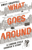 What Goes Around: A London Cycle Courier's Story 1783350547 Book Cover