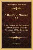 A History Of Missouri V3: From The Earliest Explorations And Settlements Until The Admission Of The State Into The Union 1163292338 Book Cover