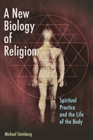 A New Biology of Religion: Spiritual Practice and the Life of the Body 0692204237 Book Cover