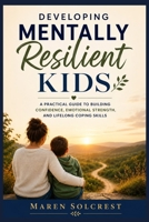 Developing Mentally Resilient Kids: A practical guide to building confidence, emotional strength, and lifelong coping skills B0HBLCKSB4 Book Cover