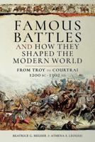 Famous Battles and How They Shaped the Modern World: From Troy to Courtrai, 1200 BC - 1302 AD 1473893739 Book Cover