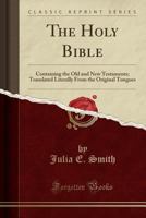 The Holy Bible: Containing the Old and New Testaments; Translated Literally from the Original Tongues (Classic Reprint) 0243178816 Book Cover