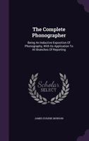 The Complete Phonographer: Being An Inductive Exposition Of Phonography, With Its Application To All Branches Of Reporting ...... 1015361013 Book Cover