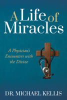 A Life of Miracles: A Physician’s Encounters with the Divine 1636987389 Book Cover