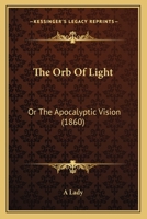 The Orb Of Light: Or The Apocalyptic Vision 1165690047 Book Cover