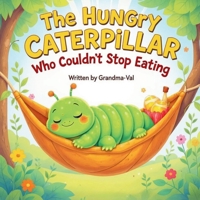 The Hungry Caterpillar Who Couldn't Stop Eating: A Funny Children’s Picture Book About Eating, Counting, and Growing B0FN4MGDY6 Book Cover