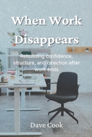 When Work Disappears: Rebuilding confidence, structure, and direction after work ends 106865497X Book Cover
