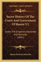 Secret History Of The Court And Government Of Russia V2: Under The Emperors Alexander And Nicholas 1164949918 Book Cover