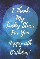 I Thank My Lucky Stars For You Happy 15th Birthday: 15th Birthday Gift / Journal / Notebook / Diary / Unique Greeting & Birthday Card Alternative 1696762510 Book Cover