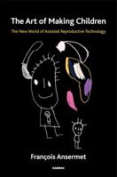 The Art of Making Children: The New World of Assisted Reproductive Technology 1782204741 Book Cover