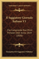 Il Saggiatore Giornale Italiano V1: Che Comprende Due Primi Trimestri Dell' Anno, 1819 (1820) 1168466911 Book Cover