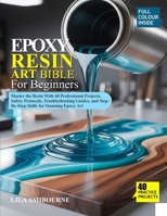 EPOXY RESIN ART BIBLE FOR BEGINNERS: Master the Resin With 40 Professional Projects, Safety Protocols, Troubleshooting Guides, and Step-By-Step Skills for Stunning Epoxy Art B0G6F1CFTC Book Cover