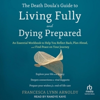 The Death Doula's Guide to Living Fully and Dying Prepared: An Essential Workbook to Help You Reflect Back, Plan Ahead, and Find Peace on Your Journey B0CR5KD14R Book Cover