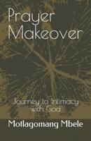 Prayer Makeover: Journey to Intimacy with God B0FBHB3K5N Book Cover