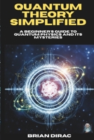 Quantum Theory Simplified: A Beginner's Guide to Quantum Physics and Its Mysteries B0FKLCH4YP Book Cover