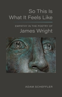 So This Is What It Feels Like: Empathy in the Poetry of James Wright 0807186082 Book Cover