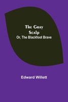 The Gray Scalp; Or, The Blackfoot Brave 9356156662 Book Cover