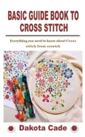 BASIC GUIDE BOOK TO CROSS STITCH: Everything you need to know about Cross stitch from scratch B09KNGJV57 Book Cover