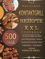 Kontaktgrill Rezepte XXL: 500 Tage Die neue XXL BIBEL zum Grillen und Frittieren! leckere + fettarme Gerichte für Ihr Frühstück, Mittag- & Abendessen. ... & Kontaktgrill Kochbuch 1803670843 Book Cover