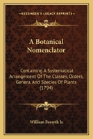 A Botanical Nomenclator, Containing a Systematical Arrangement of the Classes, Orders, Genera, and Species of Plants, As Described in the New Edition of Linnaeus's Systema Natur� by Dr. Gmelin: To Whi 1165930250 Book Cover