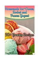 Homemade Ice-Cream, Sorbet and Frozen Yogurt: 30+ Yummy Recipes : (Homemade Ice Cream Recipes, Homemade Ice Cream Book) 1978210477 Book Cover