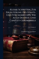 Kleine Schriften, Zur Erläuterung Des Staats- Und Völckerrechts, Wie Auch Des Hof- Und Canzley-ceremoniels, Volume 8... 1276972814 Book Cover