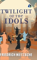 The Twilight of the Idols: Or, How to Philosophise with the Hammer - [DELUXE HARDBOUND EDITION] 9374990067 Book Cover