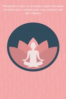 Prognostic Study of Alcoholic Addiction Using Psychological Counselling Yoga Therapy and Diet Therapy B09Z9T15TH Book Cover