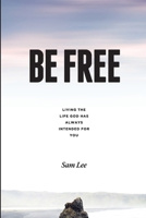 BE FREE: Living the life God has always intended for you 0998885495 Book Cover