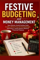 Festive Budgeting and Money Management: Save Money, Avoid Holiday Debt, Create a Stress-Free Christmas Budget, and Enjoy a Joyful Season Without Financial Pressure B0HB39DD5M Book Cover