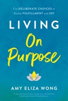 Living on Purpose: Five Deliberate Choices to Realize Fulfillment and Joy 1956072020 Book Cover